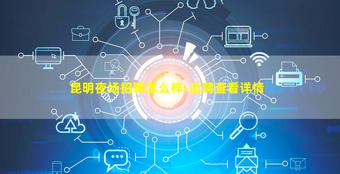 昆明夜场招聘怎么样-应聘查看详情